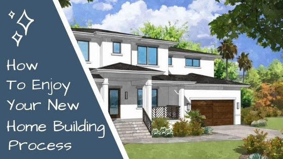How to Enjoy Your New Home Building Process