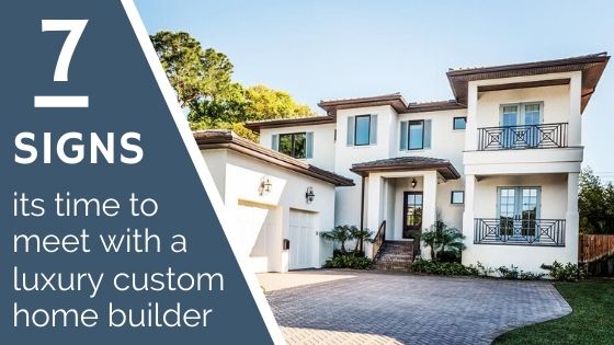 7 Signs Its Time to Meet with a Luxury Home Builder